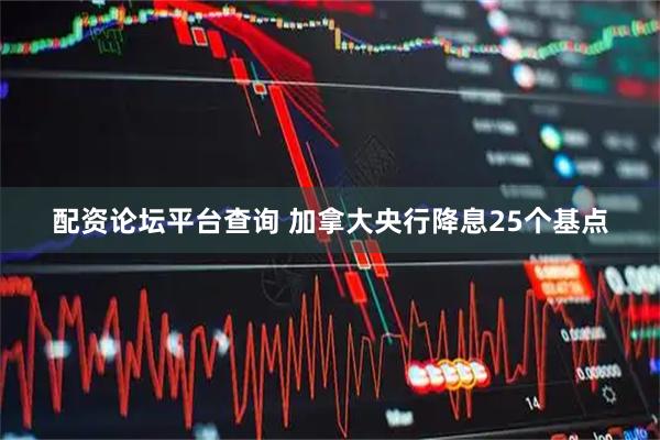 配资论坛平台查询 加拿大央行降息25个基点