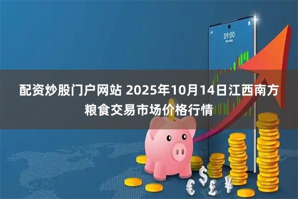 配资炒股门户网站 2025年10月14日江西南方粮食交易市场价格行情