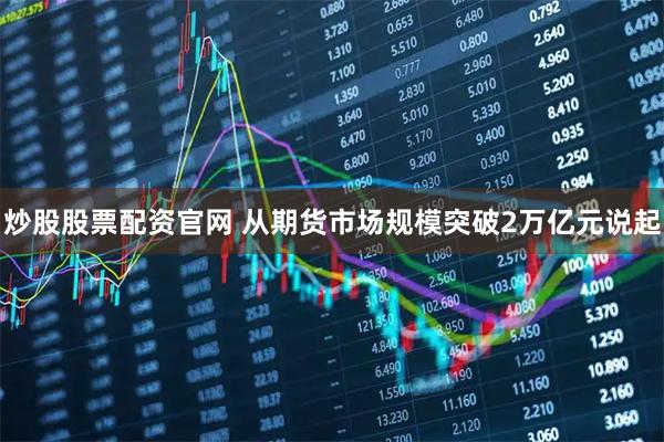 炒股股票配资官网 从期货市场规模突破2万亿元说起