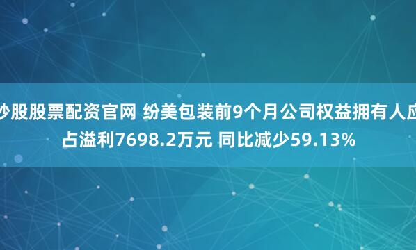 炒股股票配资官网 纷美包装前9个月公司权益拥有人应占溢利7698.2万元 同比减少59.13%