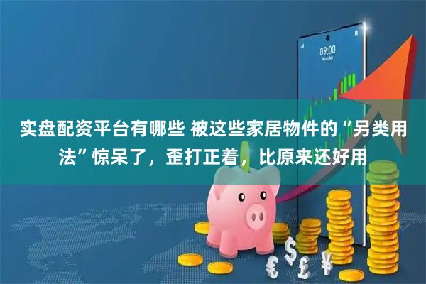 实盘配资平台有哪些 被这些家居物件的“另类用法”惊呆了，歪打正着，比原来还好用