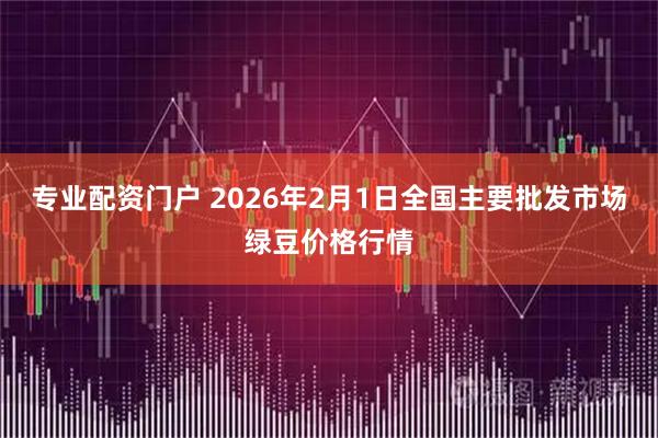 专业配资门户 2026年2月1日全国主要批发市场绿豆价格行情
