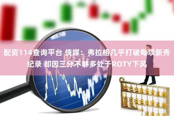 配资114查询平台 侠媒：弗拉格几乎打破每项新秀纪录 却因三分不够多处于ROTY下风