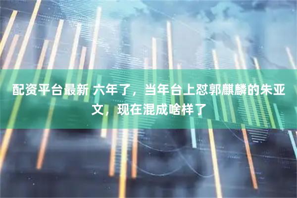 配资平台最新 六年了，当年台上怼郭麒麟的朱亚文，现在混成啥样了