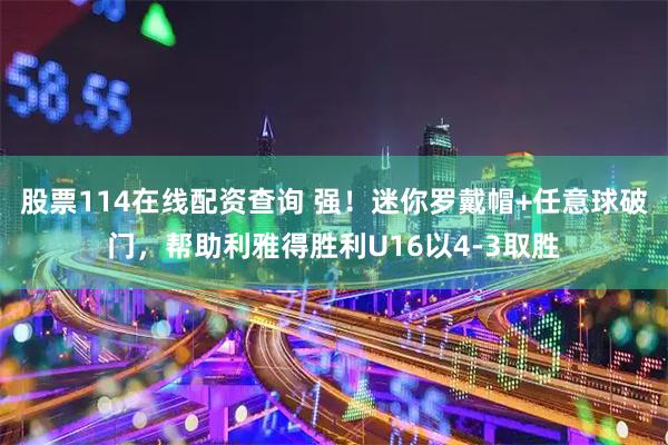 股票114在线配资查询 强！迷你罗戴帽+任意球破门，帮助利雅得胜利U16以4-3取胜