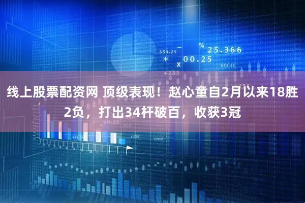 线上股票配资网 顶级表现！赵心童自2月以来18胜2负，打出34杆破百，收获3冠