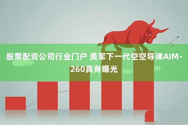 股票配资公司行业门户 美军下一代空空导弹AIM-260真身曝光