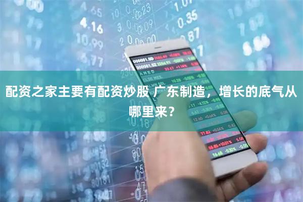 配资之家主要有配资炒股 广东制造，增长的底气从哪里来？